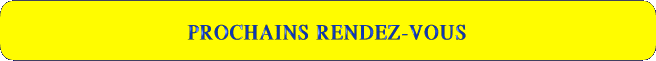   PROCHAINS RENDEZ-VOUS 